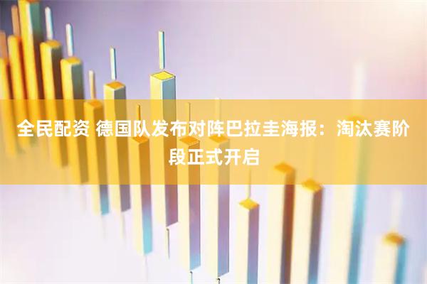 全民配资 德国队发布对阵巴拉圭海报：淘汰赛阶段正式开启
